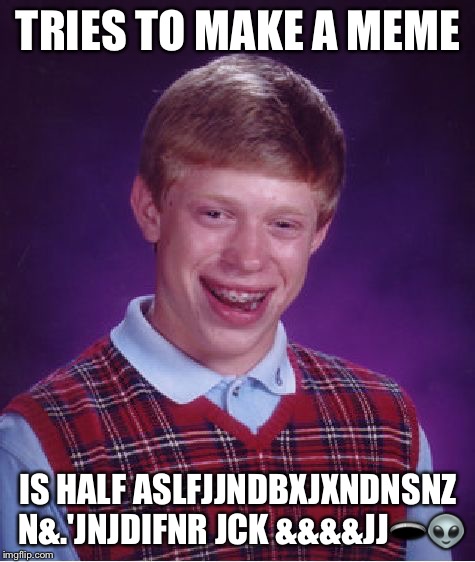 Bad Luck Brian Meme | TRIES TO MAKE A MEME; IS HALF ASLFJJNDBXJXNDNSNZ N&.'JNJDIFNR JCK &&&&JJ🕳👽 | image tagged in memes,bad luck brian | made w/ Imgflip meme maker