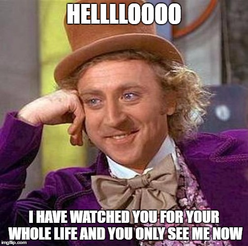 Creepy Condescending Wonka | HELLLLOOOO; I HAVE WATCHED YOU FOR YOUR WHOLE LIFE AND YOU ONLY SEE ME NOW | image tagged in memes,creepy condescending wonka | made w/ Imgflip meme maker