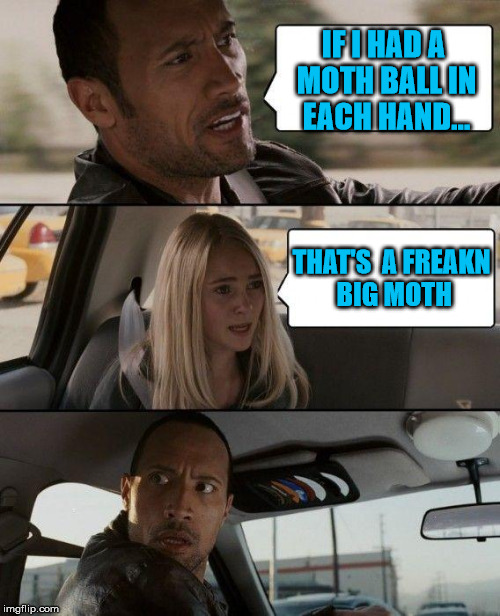 The Rock Driving Meme | IF I HAD A MOTH BALL IN EACH HAND... THAT'S  A FREAKN BIG MOTH | image tagged in memes,the rock driving | made w/ Imgflip meme maker