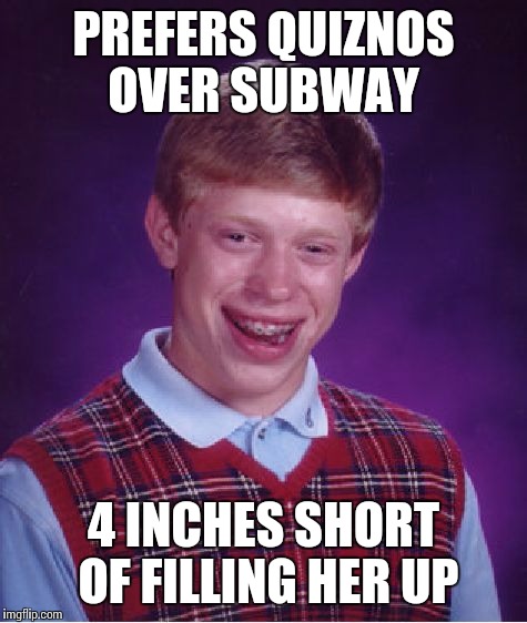 Bad Luck Brian | PREFERS QUIZNOS OVER SUBWAY; 4 INCHES SHORT OF FILLING HER UP | image tagged in memes,bad luck brian | made w/ Imgflip meme maker