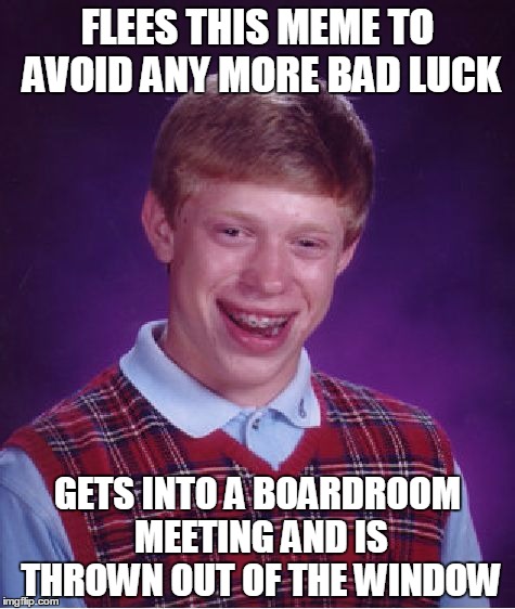 Bad Luck Brian Meme | FLEES THIS MEME TO AVOID ANY MORE BAD LUCK; GETS INTO A BOARDROOM MEETING AND IS THROWN OUT OF THE WINDOW | image tagged in memes,bad luck brian | made w/ Imgflip meme maker