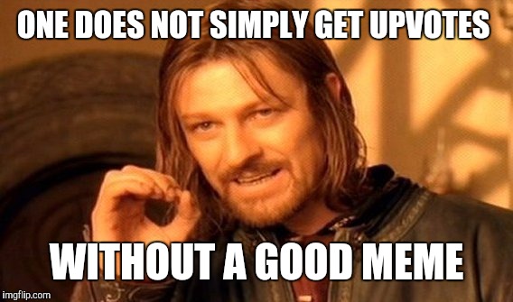 One Does Not Simply Meme | ONE DOES NOT SIMPLY GET UPVOTES WITHOUT A GOOD MEME | image tagged in memes,one does not simply | made w/ Imgflip meme maker