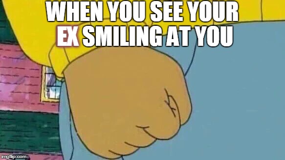 Arthur Fist | WHEN YOU SEE YOUR EX SMILING AT YOU; EX | image tagged in memes,arthur fist | made w/ Imgflip meme maker
