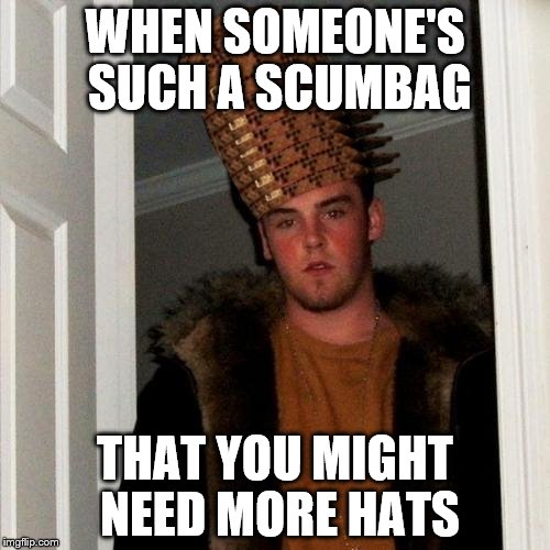 Scumbag Steve |  WHEN SOMEONE'S SUCH A SCUMBAG; THAT YOU MIGHT NEED MORE HATS | image tagged in memes,scumbag steve,scumbag,super scumbag,420 blaze it,420 | made w/ Imgflip meme maker