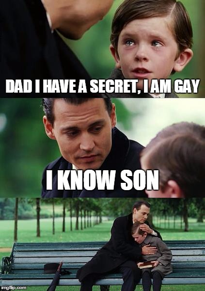 Finding Neverland | DAD I HAVE A SECRET, I AM GAY; I KNOW SON | image tagged in memes,finding neverland | made w/ Imgflip meme maker