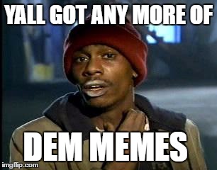 Y'all Got Any More Of That Meme | YALL GOT ANY MORE OF; DEM MEMES | image tagged in memes,yall got any more of | made w/ Imgflip meme maker