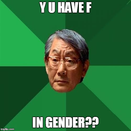 High Expectations Asian Father | Y U HAVE F; IN GENDER?? | image tagged in memes,high expectations asian father | made w/ Imgflip meme maker