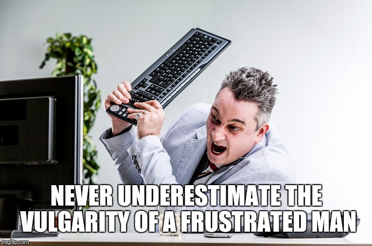 Frustrated Managed Services | NEVER UNDERESTIMATE THE VULGARITY OF A FRUSTRATED MAN | image tagged in frustrated managed services | made w/ Imgflip meme maker