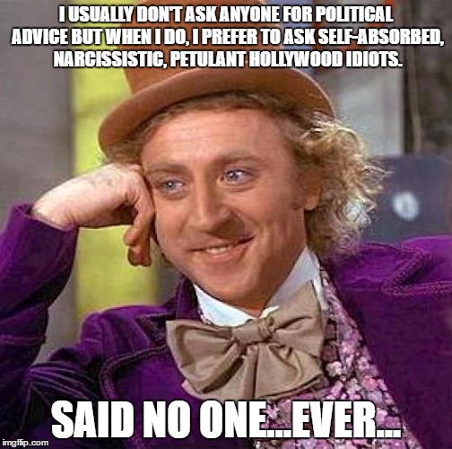 Creepy Condescending Wonka | I USUALLY DON'T ASK ANYONE FOR POLITICAL ADVICE BUT WHEN I DO, I PREFER TO ASK SELF-ABSORBED, NARCISSISTIC, PETULANT HOLLYWOOD IDIOTS. SAID NO ONE...EVER... | image tagged in memes,creepy condescending wonka | made w/ Imgflip meme maker