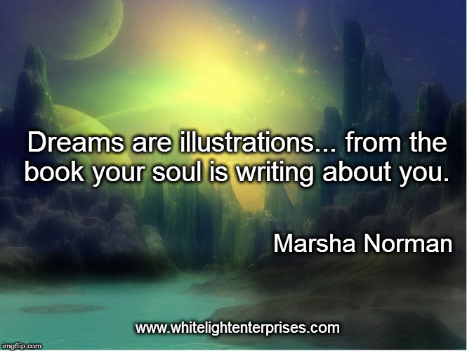Your Book | Dreams are illustrations... from the book your soul is writing about you. Marsha Norman; www.whitelightenterprises.com | image tagged in soul,dreams,future,past,illusion,self | made w/ Imgflip meme maker
