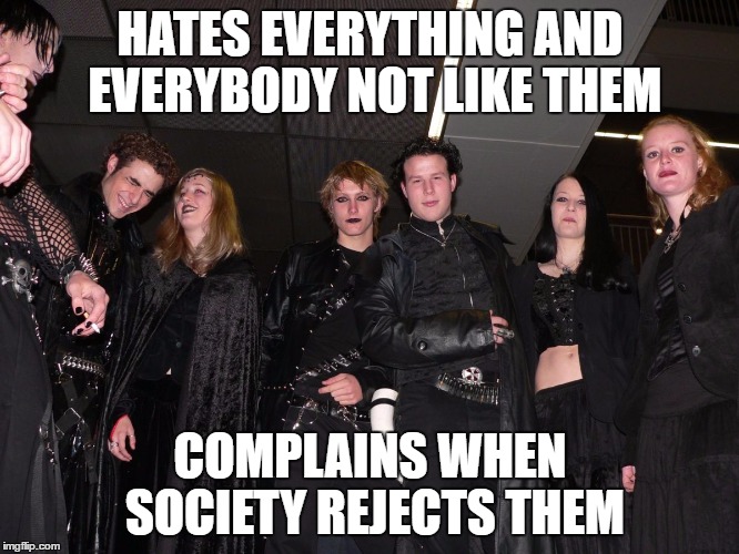 And they always complain when people judge them | HATES EVERYTHING AND EVERYBODY NOT LIKE THEM; COMPLAINS WHEN SOCIETY REJECTS THEM | image tagged in goth people,memes,goth memes,truth | made w/ Imgflip meme maker