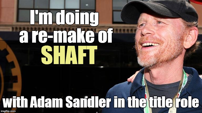 I'm doing a re-make of with Adam Sandler in the title role SHAFT | made w/ Imgflip meme maker