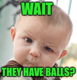 Skeptical Baby Meme | WAIT THEY HAVE BALLS? | image tagged in memes,skeptical baby | made w/ Imgflip meme maker