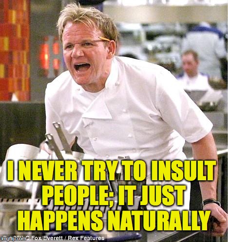 Chef Gordon Ramsay Meme | I NEVER TRY TO INSULT PEOPLE; IT JUST HAPPENS NATURALLY | image tagged in memes,chef gordon ramsay,insults | made w/ Imgflip meme maker