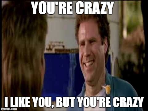 YOU'RE CRAZY; I LIKE YOU, BUT YOU'RE CRAZY | made w/ Imgflip meme maker