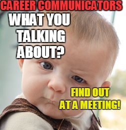 Skeptical Baby | CAREER COMMUNICATORS; WHAT YOU TALKING ABOUT? FIND OUT AT A MEETING! | image tagged in memes,skeptical baby | made w/ Imgflip meme maker