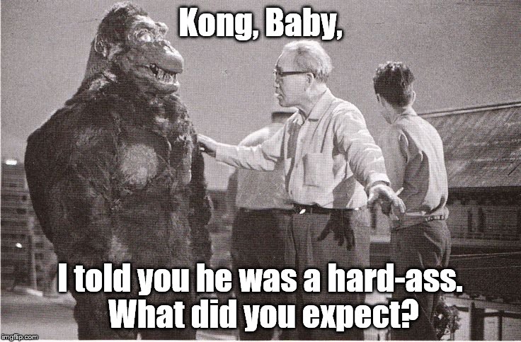 Kong with Director | Kong, Baby, I told you he was a hard-ass. What did you expect? | image tagged in kong with director | made w/ Imgflip meme maker