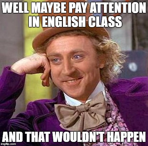 Creepy Condescending Wonka Meme | WELL MAYBE PAY ATTENTION IN ENGLISH CLASS AND THAT WOULDN'T HAPPEN | image tagged in memes,creepy condescending wonka | made w/ Imgflip meme maker