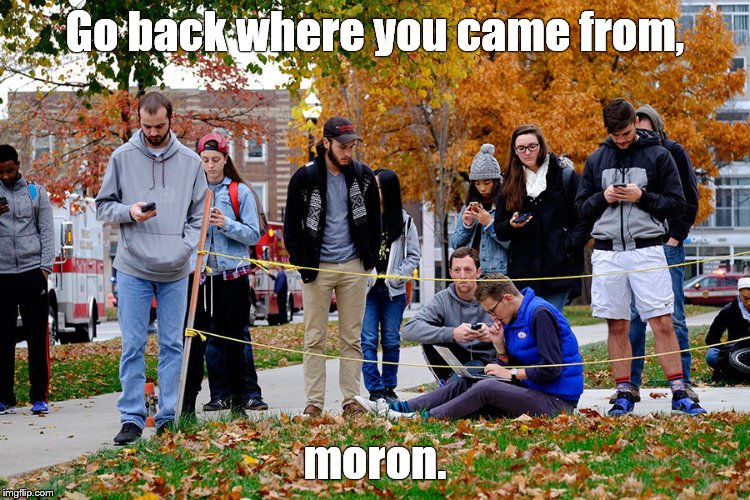 OSU students 28NOV16 | Go back where you came from, moron. | image tagged in osu students 28nov16 | made w/ Imgflip meme maker