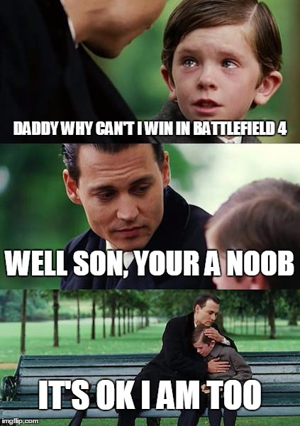 Finding Neverland | DADDY WHY CAN'T I WIN IN BATTLEFIELD 4; WELL SON, YOUR A NOOB; IT'S OK I AM TOO | image tagged in memes,finding neverland | made w/ Imgflip meme maker