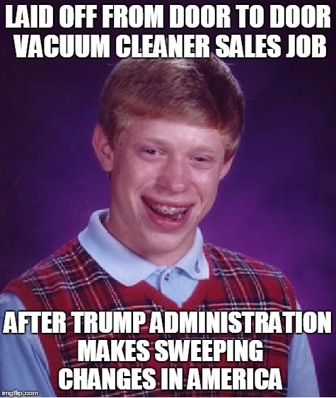 Curse you Roomba ! | LAID OFF FROM DOOR TO DOOR VACUUM CLEANER SALES JOB; AFTER TRUMP ADMINISTRATION MAKES SWEEPING CHANGES IN AMERICA | image tagged in memes,bad luck brian | made w/ Imgflip meme maker
