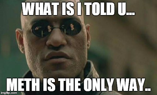 Matrix Morpheus | WHAT IS I TOLD U... METH IS THE ONLY WAY.. | image tagged in memes,matrix morpheus | made w/ Imgflip meme maker