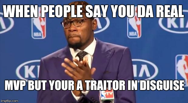 You The Real MVP Meme | WHEN PEOPLE SAY YOU DA REAL; MVP BUT YOUR A TRAITOR IN DISGUISE | image tagged in memes,you the real mvp,scumbag | made w/ Imgflip meme maker