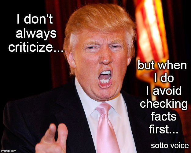 I don't always criticize... but when I do I avoid checking facts first... sotto voice | image tagged in trump | made w/ Imgflip meme maker