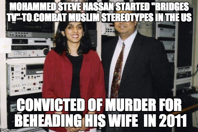 He was even given an award by the Council of American Islamic Relations (CAIR) in 2007. | MOHAMMED STEVE HASSAN STARTED "BRIDGES TV" TO COMBAT MUSLIM STEREOTYPES IN THE US; CONVICTED OF MURDER FOR BEHEADING HIS WIFE  IN 2011 | image tagged in muslim irony | made w/ Imgflip meme maker