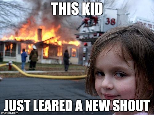 Disaster Girl | THIS KID; JUST LEARED A NEW SHOUT | image tagged in memes,disaster girl | made w/ Imgflip meme maker