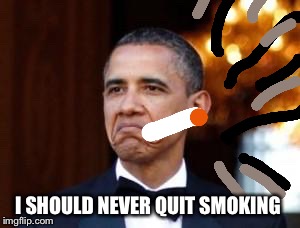 I SHOULD NEVER QUIT SMOKING | made w/ Imgflip meme maker