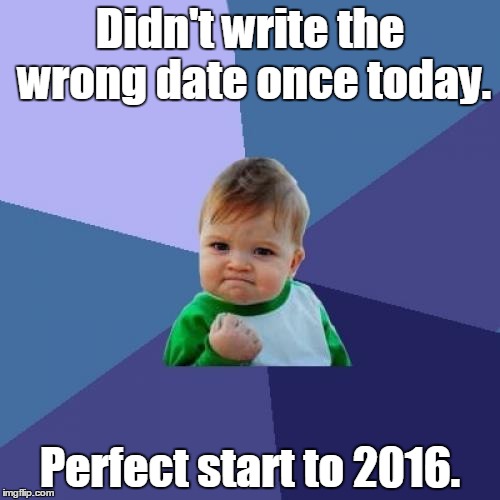 Success Kid | Didn't write the wrong date once today. Perfect start to 2016. | image tagged in memes,success kid | made w/ Imgflip meme maker