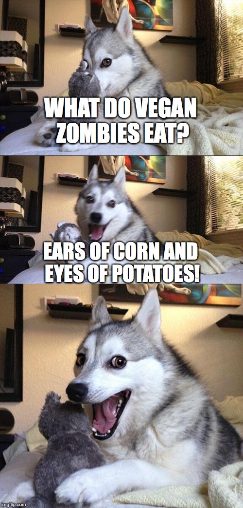 Bad Pun Dog | WHAT DO VEGAN ZOMBIES EAT? EARS OF CORN AND EYES OF POTATOES! | image tagged in memes,bad pun dog | made w/ Imgflip meme maker