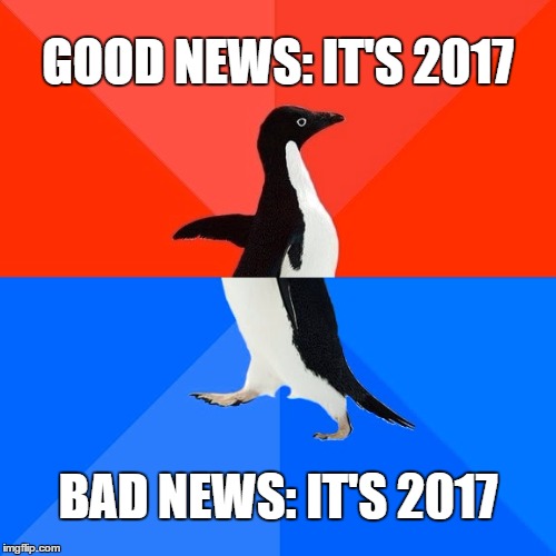 Socially Awesome Awkward Penguin | GOOD NEWS: IT'S 2017; BAD NEWS: IT'S 2017 | image tagged in memes,socially awesome awkward penguin | made w/ Imgflip meme maker