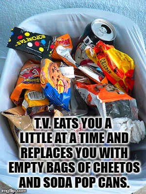 Teevee Junkie | T.V. EATS YOU A LITTLE AT A TIME AND REPLACES YOU WITH EMPTY BAGS OF CHEETOS AND SODA POP CANS. | image tagged in junk food,tv,soda,snacks,zombie,drugged | made w/ Imgflip meme maker