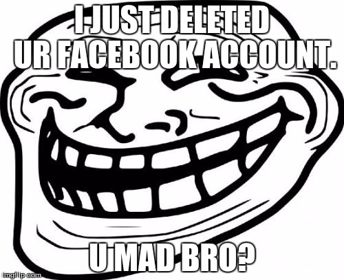 Troll Face Meme | I JUST DELETED UR FACEBOOK ACCOUNT. U MAD BRO? | image tagged in memes,troll face | made w/ Imgflip meme maker