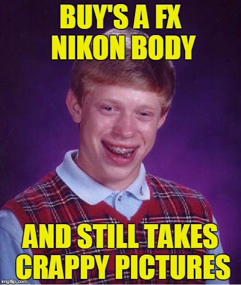 buy's Nikon FX camera and still takes crappy pictures | BUY'S A FX NIKON BODY; AND STILL TAKES CRAPPY PICTURES | image tagged in memes,bad luck brian,nikon,fx,full frame,crappy pictures | made w/ Imgflip meme maker