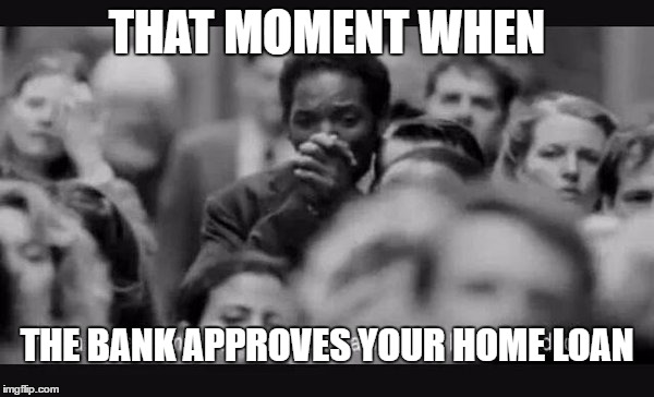 The Pursuit of Happyness | THAT MOMENT WHEN; THE BANK APPROVES YOUR HOME LOAN | image tagged in the pursuit of happyness | made w/ Imgflip meme maker