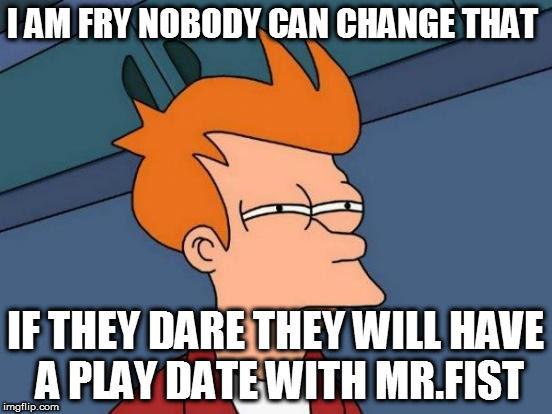 Futurama Fry | I AM FRY NOBODY CAN CHANGE THAT; IF THEY DARE THEY WILL HAVE A PLAY DATE WITH
MR.FIST | image tagged in memes,futurama fry | made w/ Imgflip meme maker