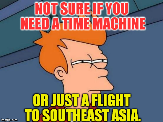 Futurama Fry Meme | NOT SURE IF YOU NEED A TIME MACHINE OR JUST A FLIGHT TO SOUTHEAST ASIA. | image tagged in memes,futurama fry | made w/ Imgflip meme maker