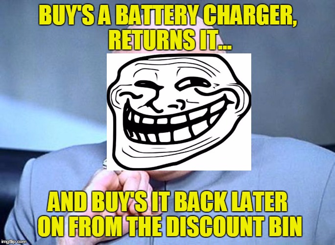Dr Evil Austin Powers | BUY'S A BATTERY CHARGER, RETURNS IT... AND BUY'S IT BACK LATER ON FROM THE DISCOUNT BIN | image tagged in dr evil austin powers | made w/ Imgflip meme maker