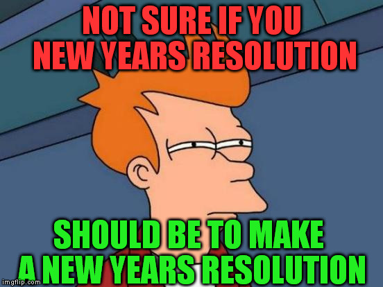 Futurama Fry Meme | NOT SURE IF YOU NEW YEARS RESOLUTION SHOULD BE TO MAKE A NEW YEARS RESOLUTION | image tagged in memes,futurama fry | made w/ Imgflip meme maker
