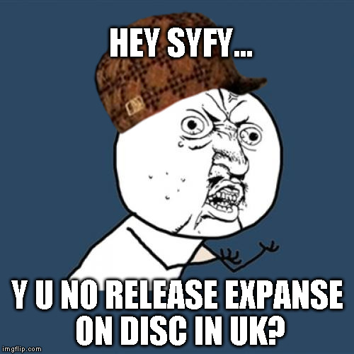 Y U No Meme | HEY SYFY... Y U NO RELEASE EXPANSE ON DISC IN UK? | image tagged in memes,y u no,scumbag | made w/ Imgflip meme maker