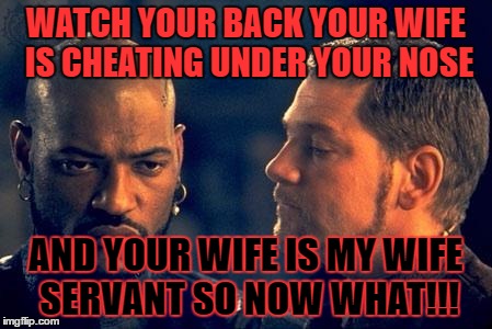 Othello | WATCH YOUR BACK YOUR WIFE IS CHEATING UNDER YOUR NOSE; AND YOUR WIFE IS MY WIFE SERVANT SO NOW WHAT!!! | image tagged in othello | made w/ Imgflip meme maker