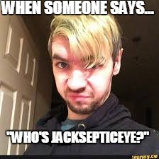 WHEN SOMEONE SAYS... "WHO'S JACKSEPTICEYE?" | image tagged in jackaboy | made w/ Imgflip meme maker