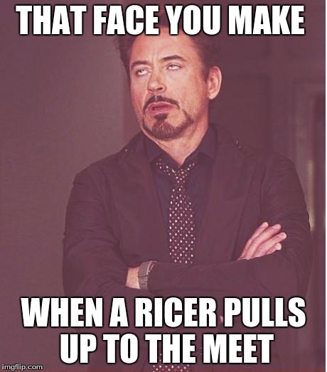 Face You Make Robert Downey Jr Meme | THAT FACE YOU MAKE; WHEN A RICER PULLS UP TO THE MEET | image tagged in memes,face you make robert downey jr | made w/ Imgflip meme maker