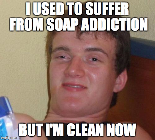 People had the weirdest addictions back in my day.. ;) | I USED TO SUFFER FROM SOAP ADDICTION; BUT I'M CLEAN NOW | image tagged in memes,10 guy,addiction,soap,thebestmememakerever,FreeKarma4U | made w/ Imgflip meme maker