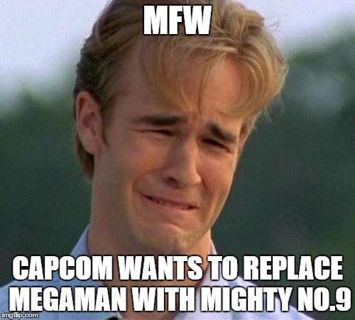 1990s First World Problems | MFW; CAPCOM WANTS TO REPLACE MEGAMAN WITH MIGHTY NO.9 | image tagged in memes,1990s first world problems | made w/ Imgflip meme maker