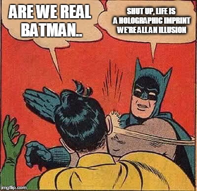Batman Slapping Robin Meme | ARE WE REAL BATMAN.. SHUT UP, LIFE IS A HOLOGRAPHIC IMPRINT WE'RE ALL AN ILLUSION | image tagged in memes,batman slapping robin | made w/ Imgflip meme maker
