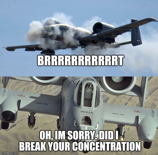 concentration broke | BRRRRRRRRRRRT; OH, IM SORRY. DID I BREAK YOUR CONCENTRATION | image tagged in fighter jet,america,memes | made w/ Imgflip meme maker